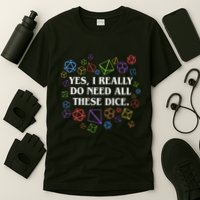 Yes I Really Do Need All These Dice Tabletop Rpg T-Shirt