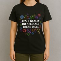 Yes I Really Do Need All These Dice Tabletop Rpg T-Shirt