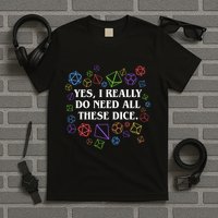 Yes I Really Do Need All These Dice Tabletop Rpg T-Shirt