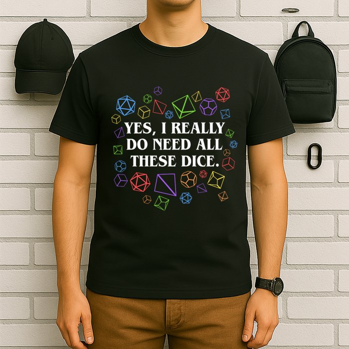 Yes I Really Do Need All These Dice Tabletop Rpg T-Shirt