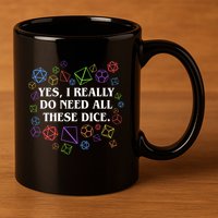 Yes I Really Do Need All These Dice Tabletop Rpg 11oz C Handle Ceramic Mug