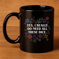 Yes I Really Do Need All These Dice Tabletop Rpg 11oz C Handle Ceramic Mug