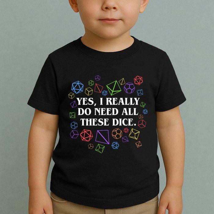 Yes I Really Do Need All These Dice Tabletop Rpg Toddler T-Shirt