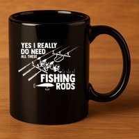 Yes I Really Do Need All These Fishing Rods Fisherman 11oz C Handle Ceramic Mug