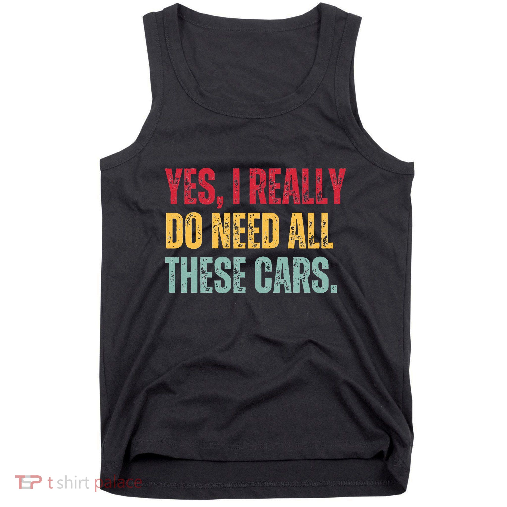 Yes I Really Do Need All These Cars Tank Top