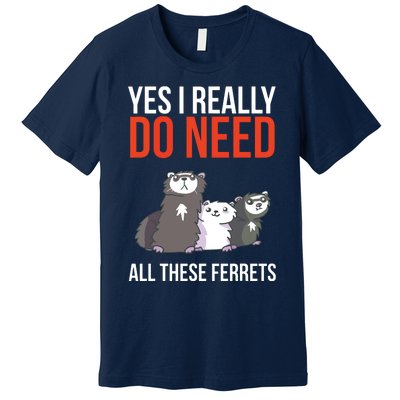 Yes I Really Do Need All These Ferrets Funny Ferret Gift Premium T-Shirt