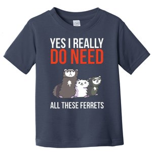 Yes I Really Do Need All These Ferrets Funny Ferret Gift Toddler T-Shirt