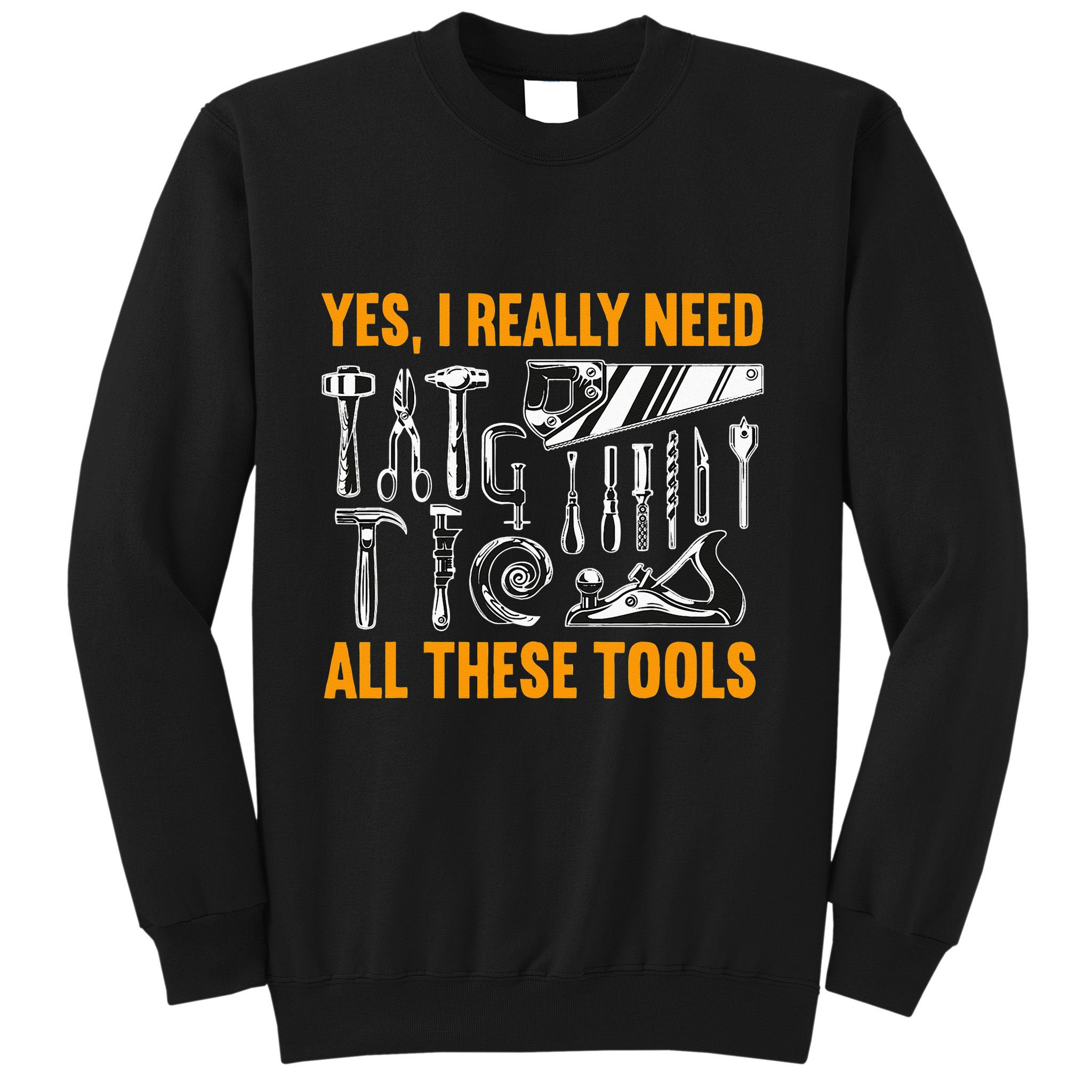 Yes I Really Need All These Tools Carpenter Woodworking Sweatshirt