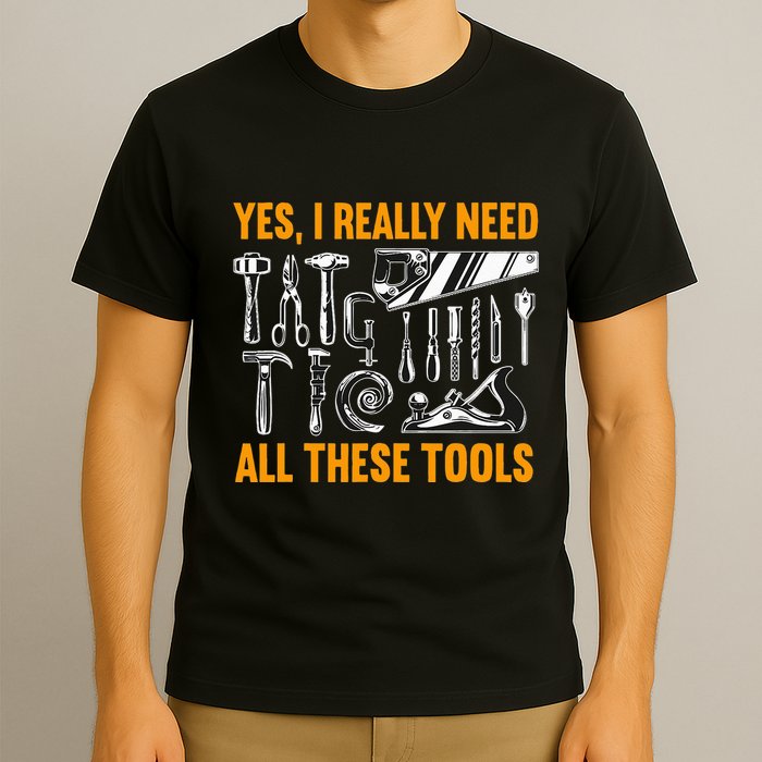 Yes I Really Need All These Tools Carpenter Woodworking T-Shirt