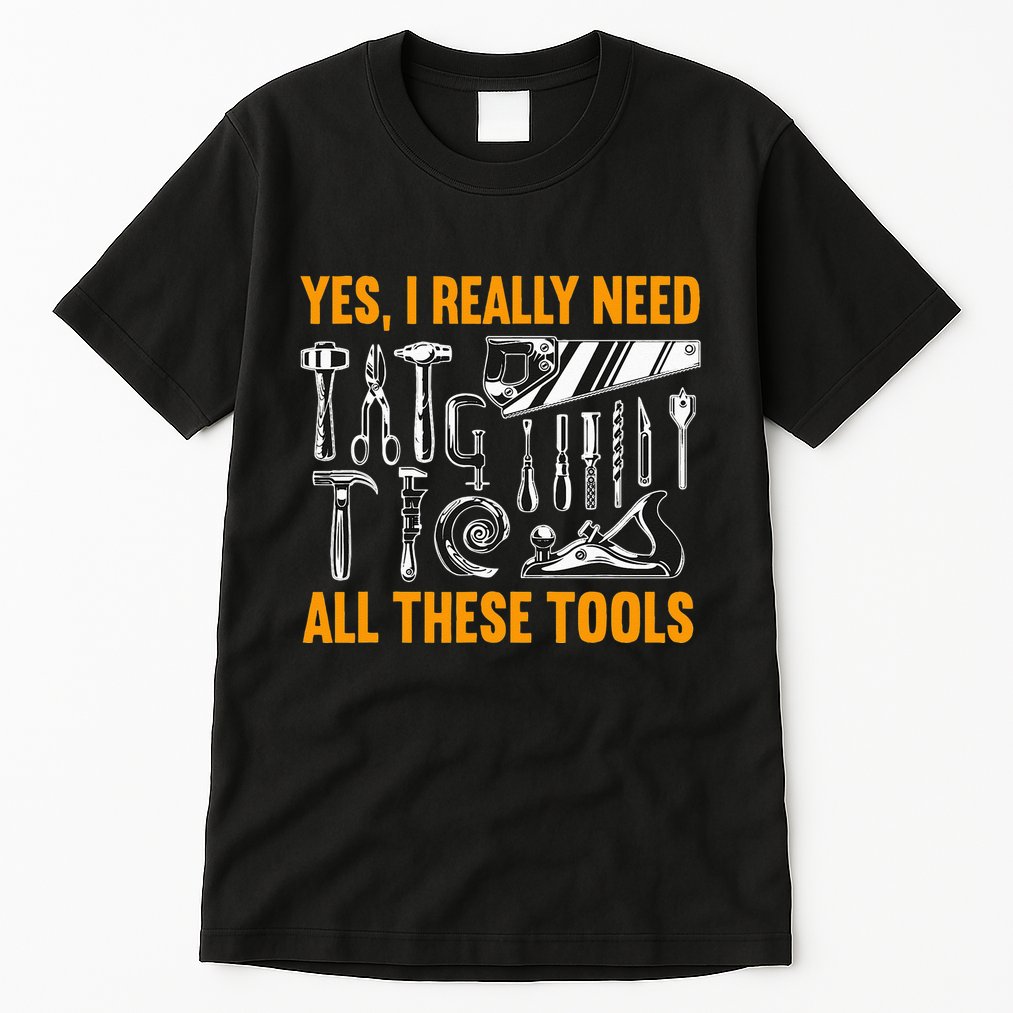 Yes I Really Need All These Tools Carpenter Woodworking Tall T-Shirt