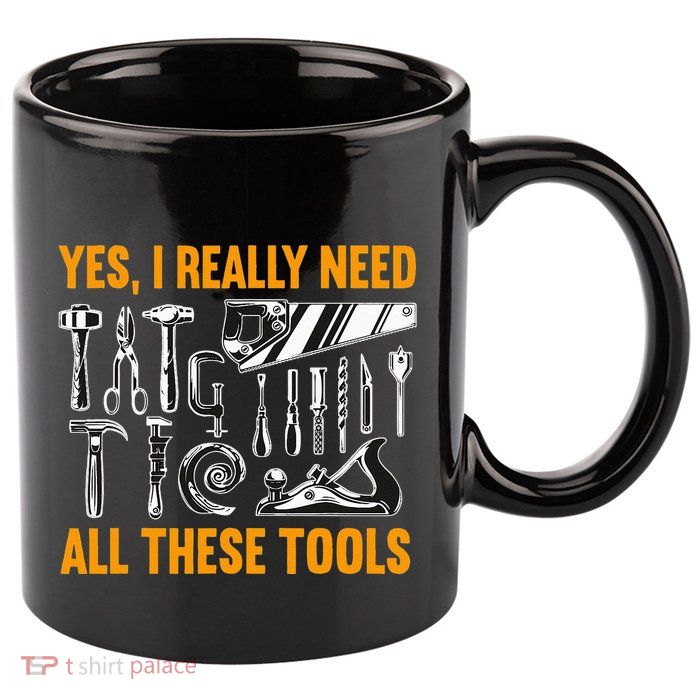 Yes I Really Need All These Tools Carpenter Woodworking 11oz C Handle Ceramic Mug