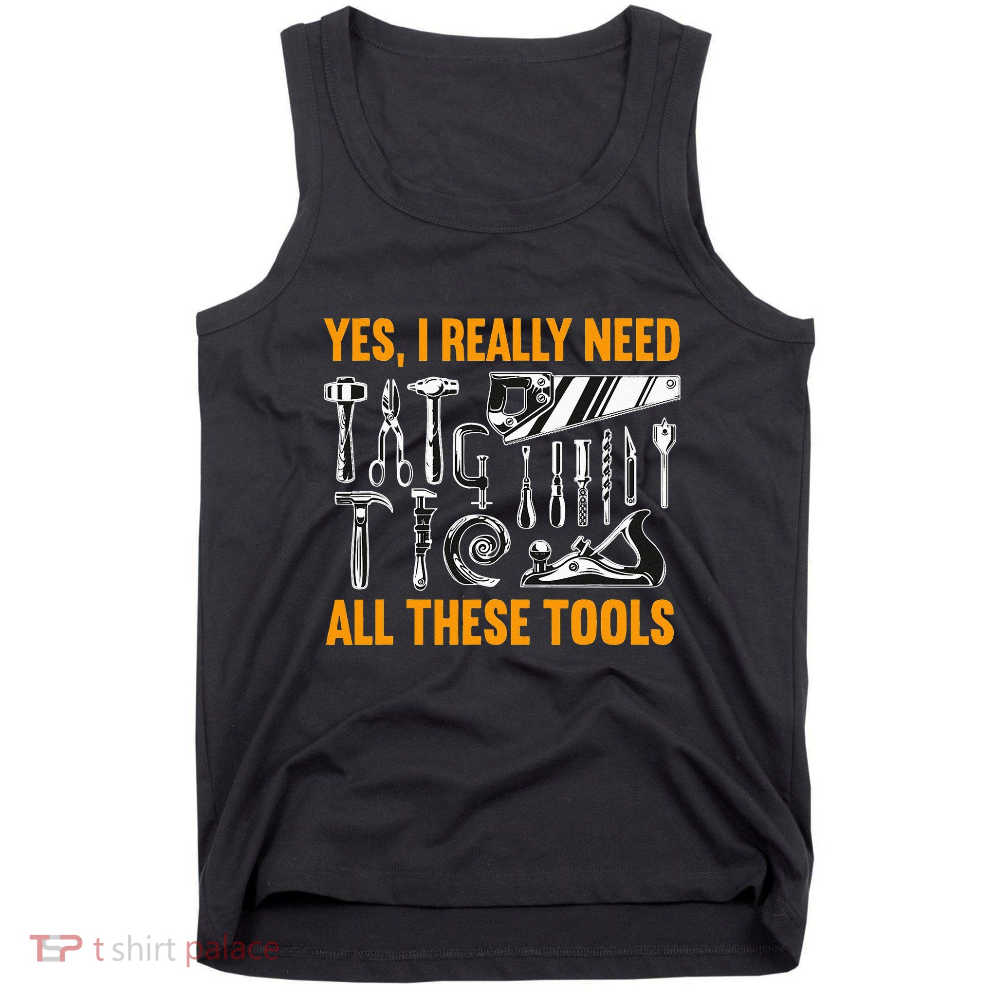 Yes I Really Need All These Tools Carpenter Woodworking Tank Top