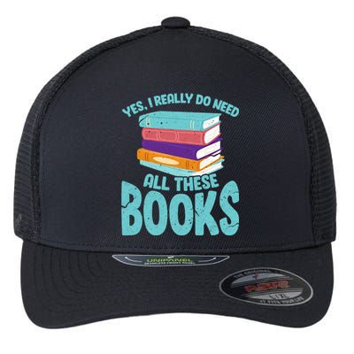 Yes I Really Do Need All These Books Funny Bookworm Reading Meaningful Gift Flexfit Unipanel Trucker Cap