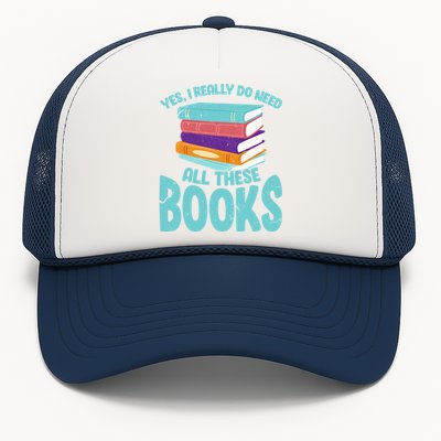 Yes I Really Do Need All These Books Funny Bookworm Reading Meaningful Gift Trucker Hat