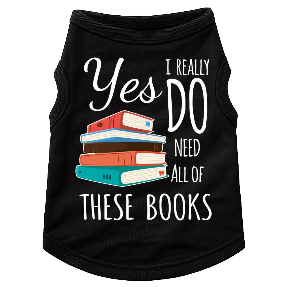 Yes I Really Do Need All Of These Books Reading Love Gift Doggie Tank