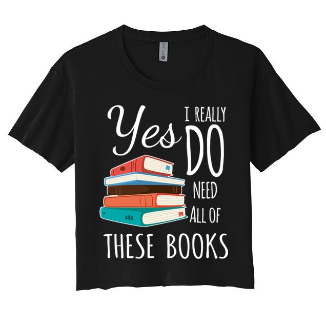 Yes I Really Do Need All Of These Books Reading Love Gift Women's Crop Top Tee