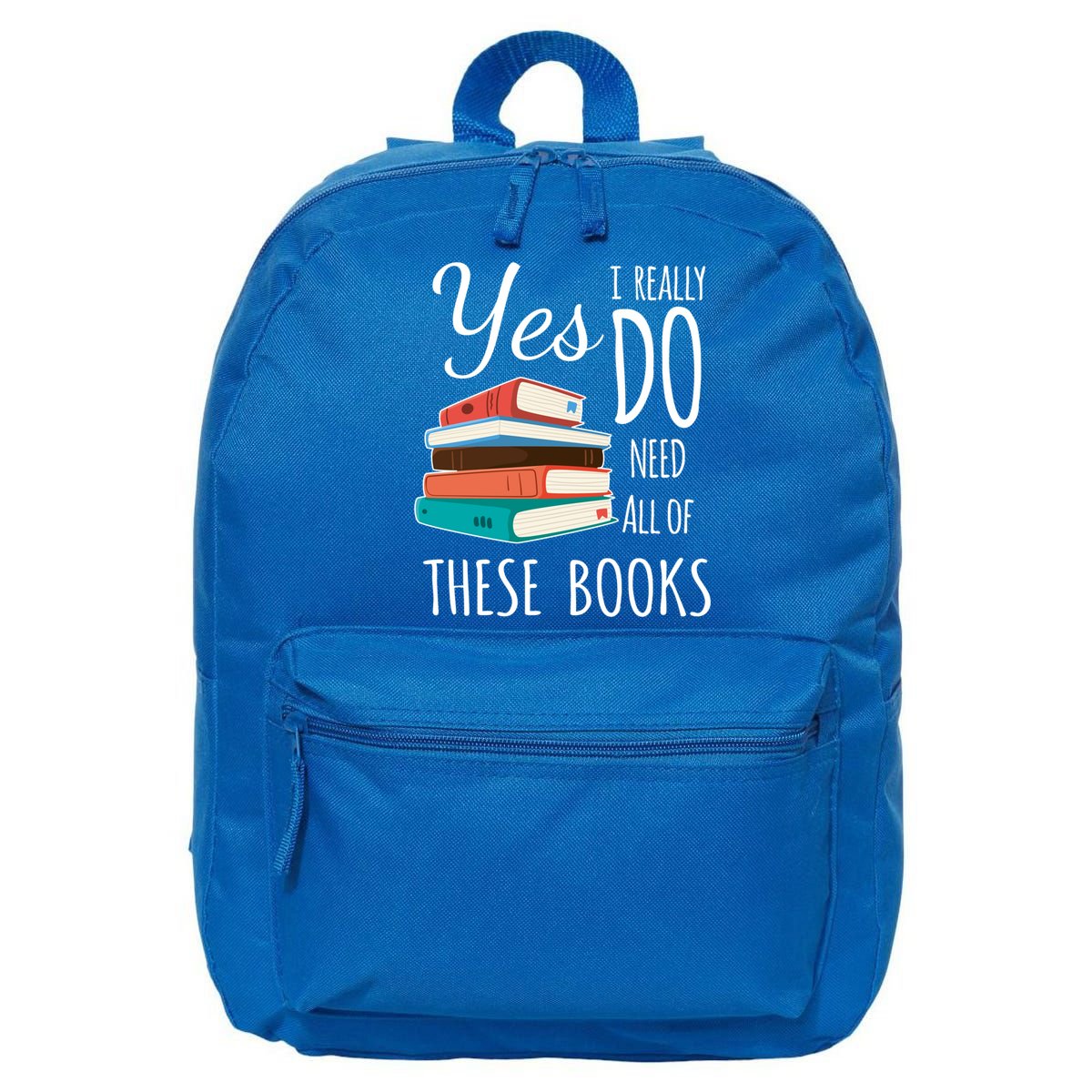 Yes I Really Do Need All Of These Books Reading Love Gift 16 in Basic Backpack