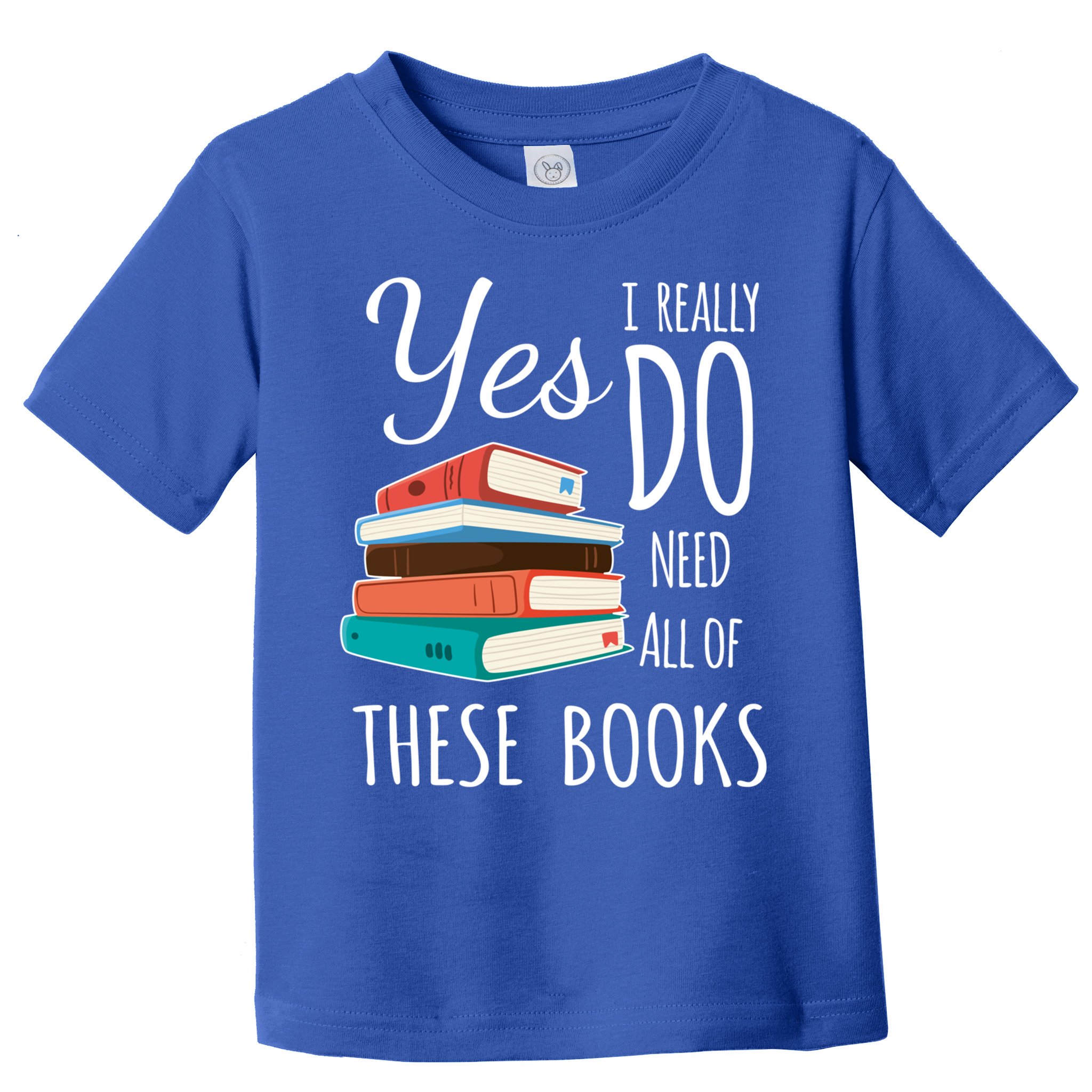 Yes I Really Do Need All Of These Books Reading Love Gift Toddler T-Shirt