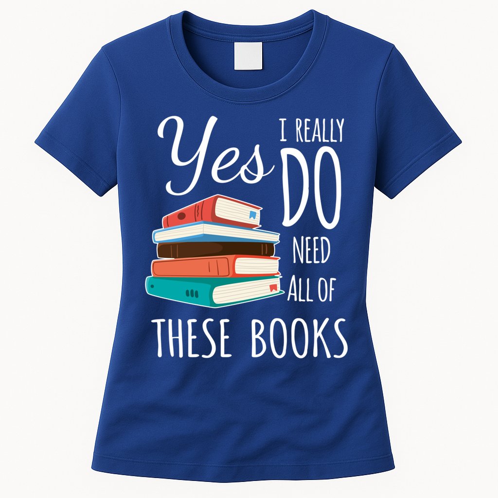 Yes I Really Do Need All Of These Books Reading Love Gift Womens T-Shirt