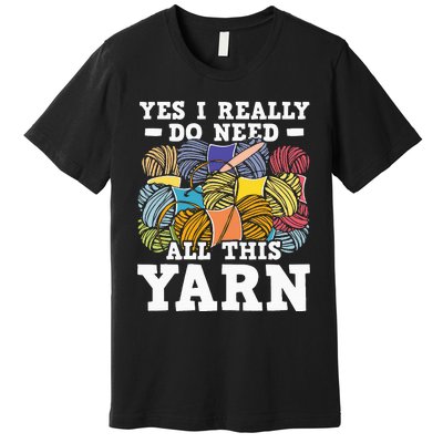 Yes I Really Do Need All This Yarn Knitting Crocheting Premium T-Shirt