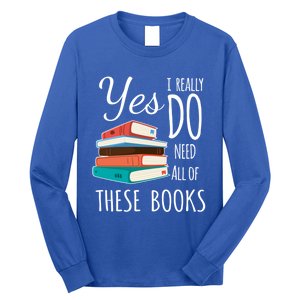 Yes I Really Do Need All Of These Books Reading Love Cute Gift Long Sleeve Shirt