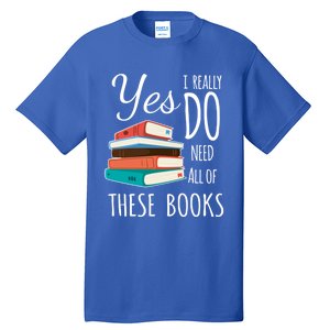 Yes I Really Do Need All Of These Books Reading Love Cute Gift Tall T-Shirt