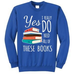 Yes I Really Do Need All Of These Books Reading Love Cute Gift Tall Sweatshirt