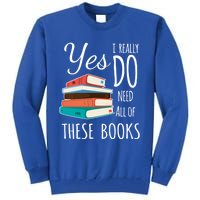 Yes I Really Do Need All Of These Books Reading Love Cute Gift Tall Sweatshirt