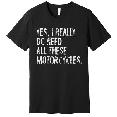 Yes I Really Do Need All These Motorcycles Funny Garage Premium T-Shirt