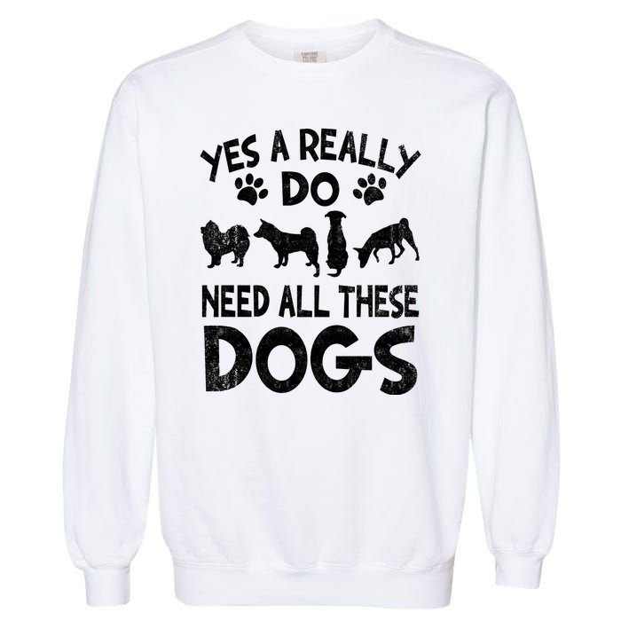 Yes I Really Do Need All These Dogs Garment-Dyed Sweatshirt