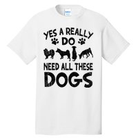 Yes I Really Do Need All These Dogs Tall T-Shirt