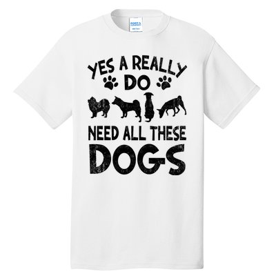 Yes I Really Do Need All These Dogs Tall T-Shirt