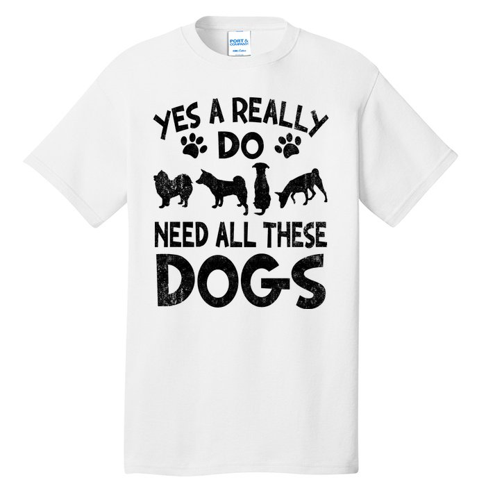 Yes I Really Do Need All These Dogs Tall T-Shirt