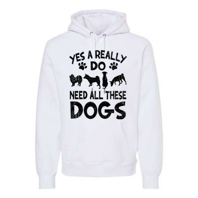 Yes I Really Do Need All These Dogs Premium Hoodie