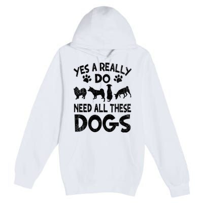 Yes I Really Do Need All These Dogs Premium Pullover Hoodie