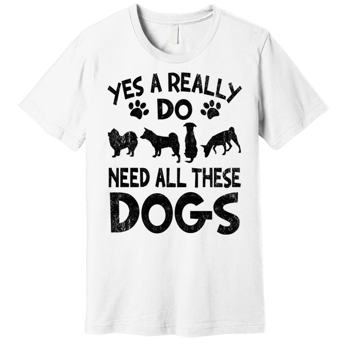 Yes I Really Do Need All These Dogs Premium T-Shirt