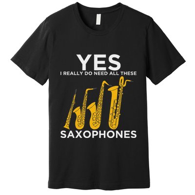 Yes I Really Do Need All These Saxophones Premium T-Shirt