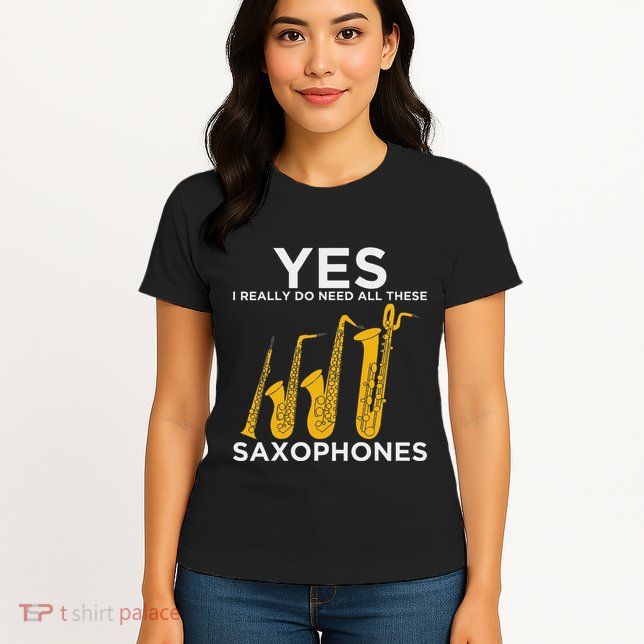 Yes I Really Do Need All These Saxophones Womens T-Shirt