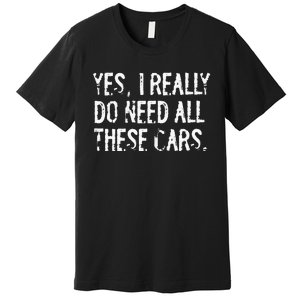 Yes I Really Do Need All These Cars Funny Garage Mechanic Premium T-Shirt