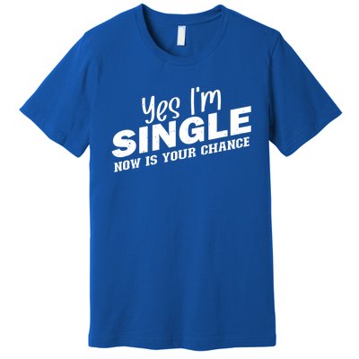 Yes I'm Single Now Is Your Chance Funny Dating Meaningful Gift Premium T-Shirt