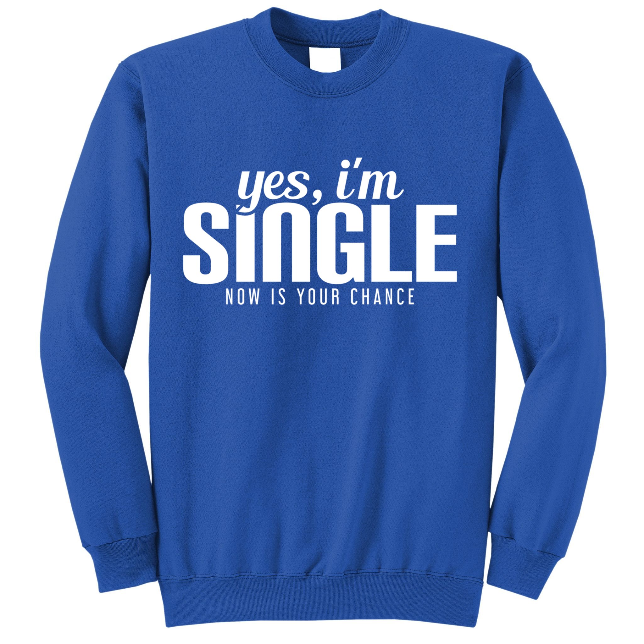 Yes IM Single Now Is Your Chance Ready Funny Design Great Gift Sweatshirt