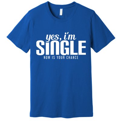 Yes IM Single Now Is Your Chance Ready Funny Design Great Gift Premium T-Shirt