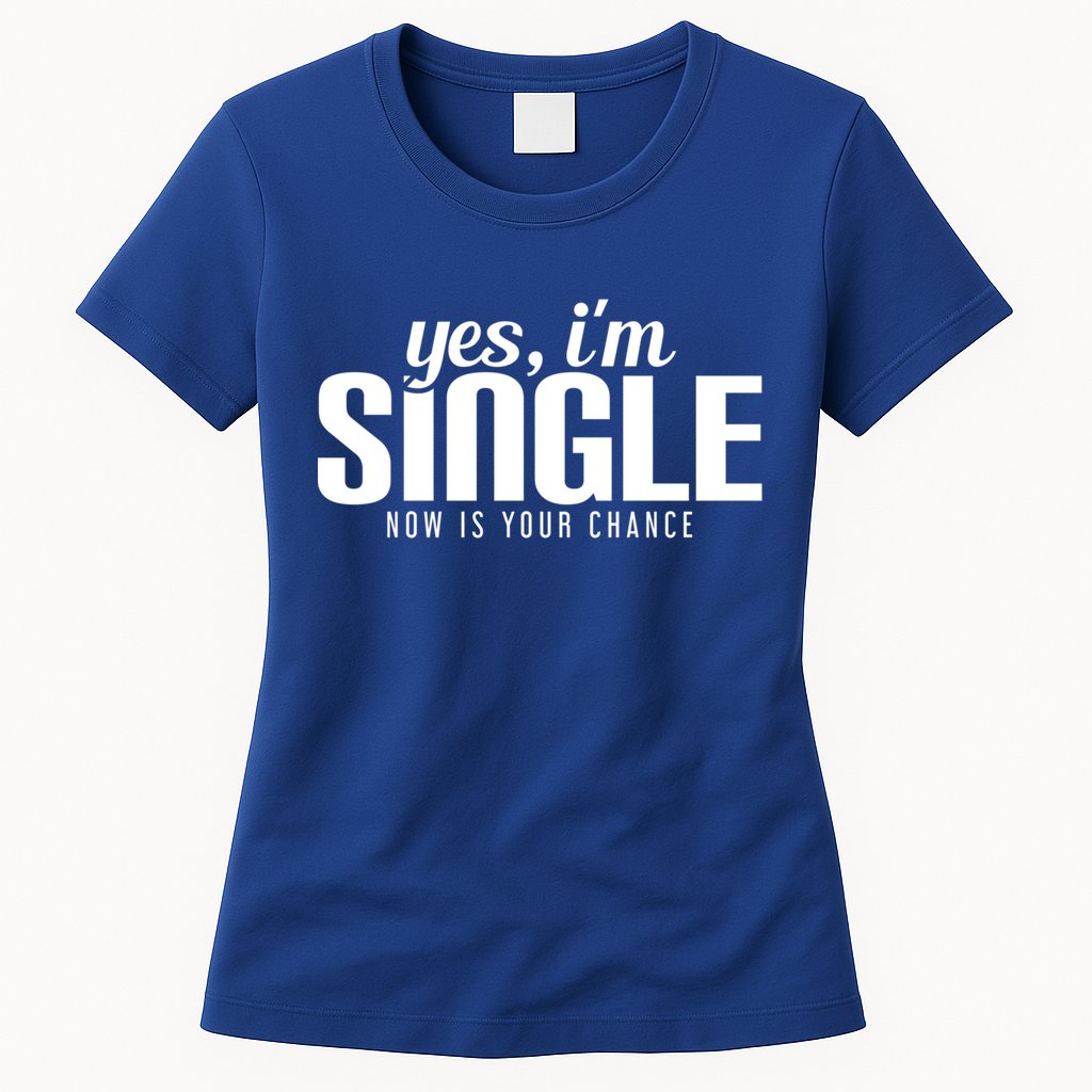 Yes IM Single Now Is Your Chance Ready Funny Design Great Gift Womens T-Shirt