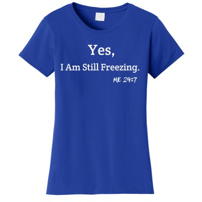 Yes I'm Still Freezing Me 24:7 Funny And Cold Gift Women's T-Shirt