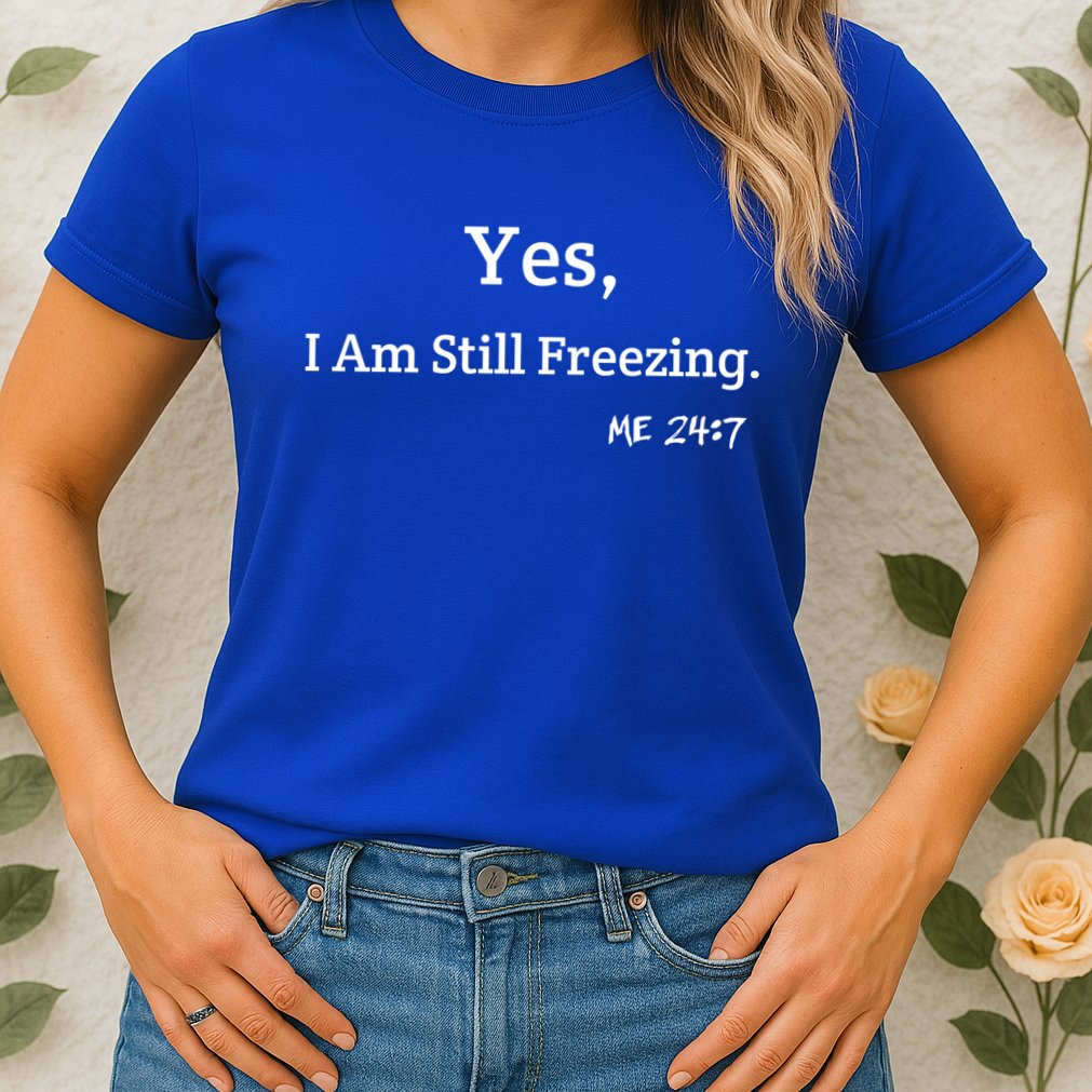 Yes I'm Still Freezing Me 24:7 Funny And Cold Gift Womens T-Shirt
