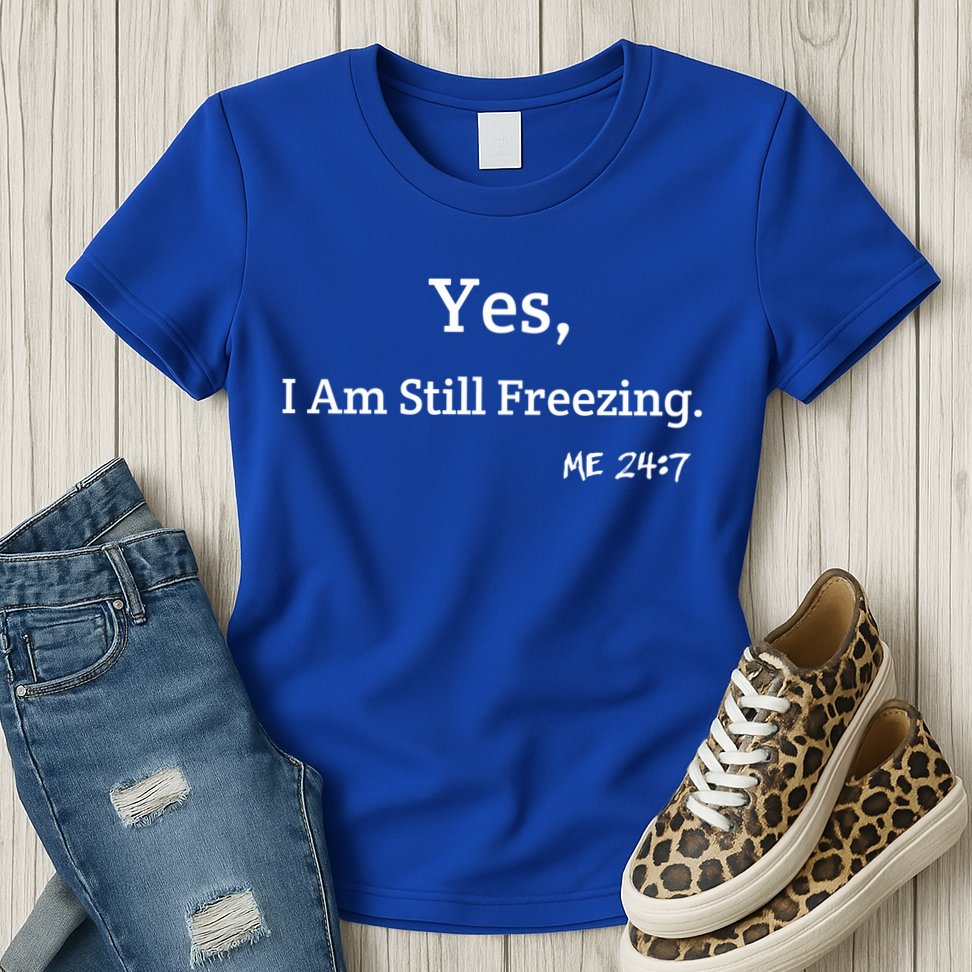 Yes I'm Still Freezing Me 24:7 Funny And Cold Gift Womens T-Shirt