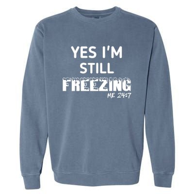 Yes I'm Still Freezing Me 24:7 Funny And Cool Cute Gift Garment-Dyed Sweatshirt