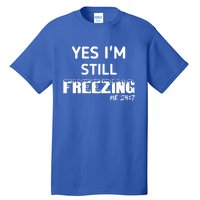 Yes I'm Still Freezing Me 24:7 Funny And Cool Cute Gift Tall T-Shirt