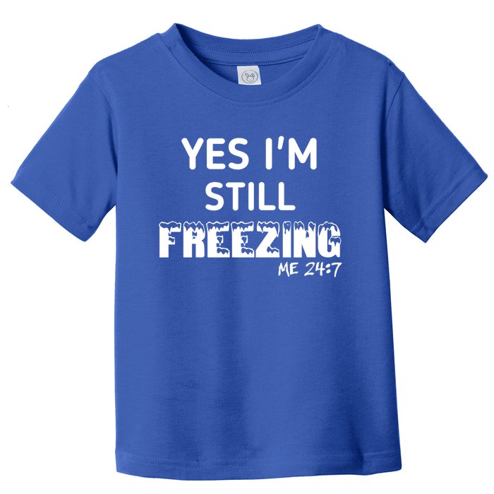 Yes I'm Still Freezing Me 24:7 Funny And Cool Cute Gift Toddler T-Shirt