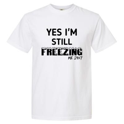 Yes I'm Still Freezing Me 24:7 Funny And Cool Cute Gift Garment-Dyed Heavyweight T-Shirt